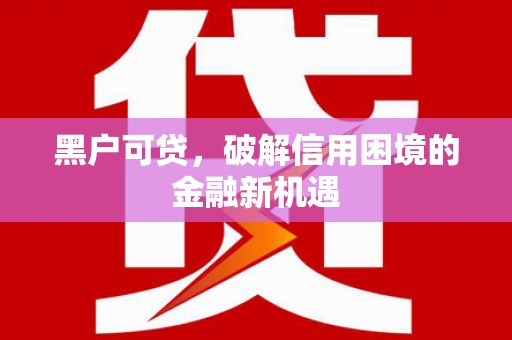 察隅黑户可贷，破解信用困境的金融新机遇