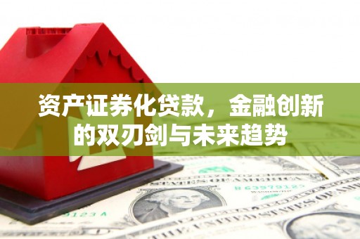 察隅资产证券化贷款，金融创新的双刃剑与未来趋势