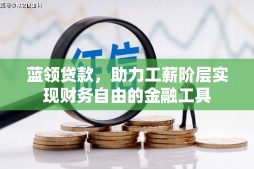 察隅蓝领贷款，助力工薪阶层实现财务自由的金融工具
