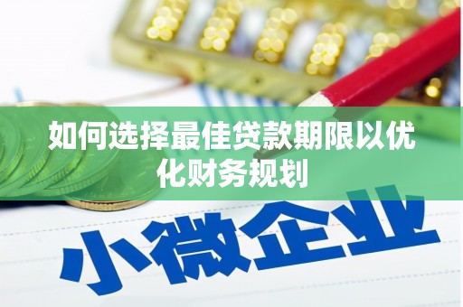 察隅如何选择最佳贷款期限以优化财务规划