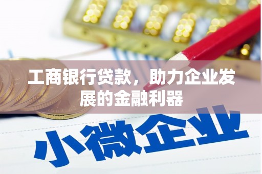 察隅工商银行贷款，助力企业发展的金融利器