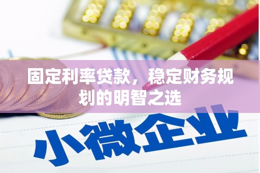 察隅固定利率贷款，稳定财务规划的明智之选
