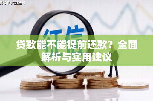 察隅贷款能不能提前还款？全面解析与实用建议
