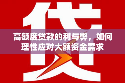 察隅高额度贷款的利与弊，如何理性应对大额资金需求