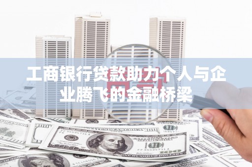 察隅工商银行贷款助力个人与企业腾飞的金融桥梁