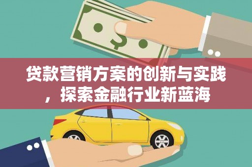 察隅贷款营销方案的创新与实践，探索金融行业新蓝海