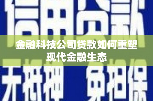 察隅金融科技公司贷款如何重塑现代金融生态