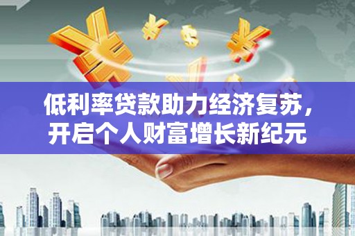 察隅低利率贷款助力经济复苏，开启个人财富增长新纪元