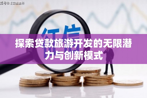 察隅探索贷款旅游开发的无限潜力与创新模式