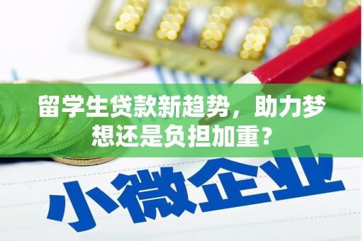 察隅留学生贷款新趋势，助力梦想还是负担加重？