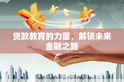 察隅贷款教育的力量，解锁未来金融之路