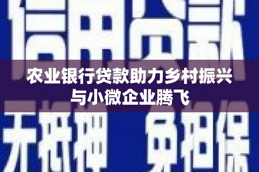 察隅农业银行贷款助力乡村振兴与小微企业腾飞