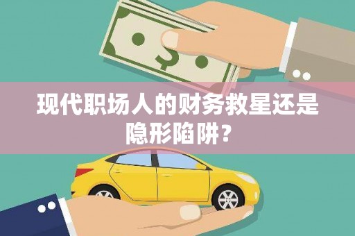 察隅现代职场人的财务救星还是隐形陷阱？