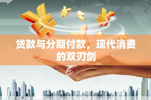 察隅贷款与分期付款，现代消费的双刃剑