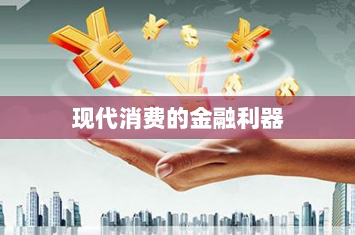 察隅现代消费的金融利器
