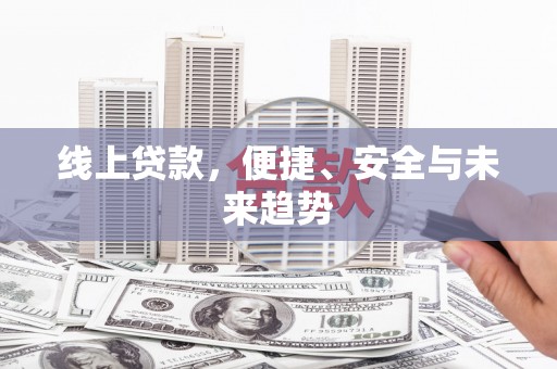 察隅线上贷款，便捷、安全与未来趋势