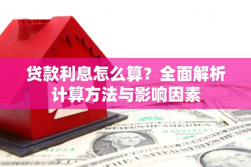 察隅贷款利息怎么算？全面解析计算方法与影响因素