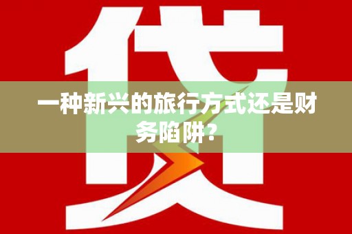 察隅一种新兴的旅行方式还是财务陷阱？