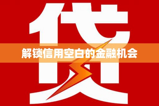 察隅解锁信用空白的金融机会