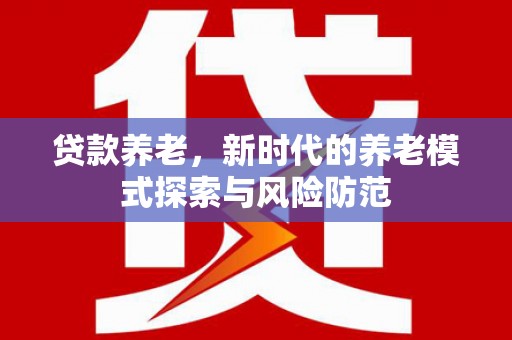 察隅贷款养老，新时代的养老模式探索与风险防范