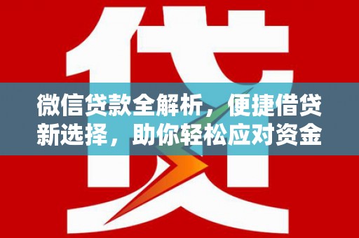 察隅微信贷款全解析，便捷借贷新选择，助你轻松应对资金需求